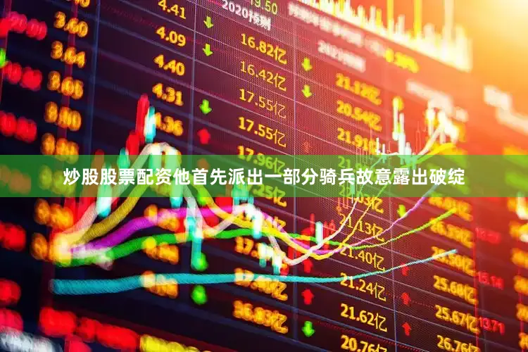 炒股股票配资他首先派出一部分骑兵故意露出破绽