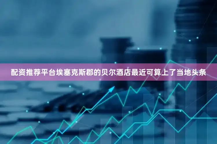 配资推荐平台埃塞克斯郡的贝尔酒店最近可算上了当地头条