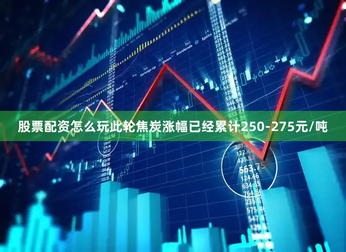 股票配资怎么玩此轮焦炭涨幅已经累计250-275元/吨