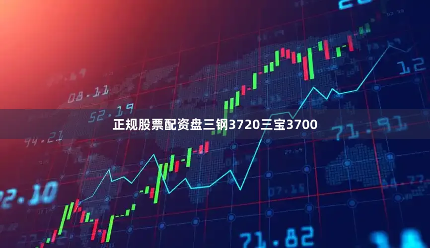 正规股票配资盘三钢3720三宝3700