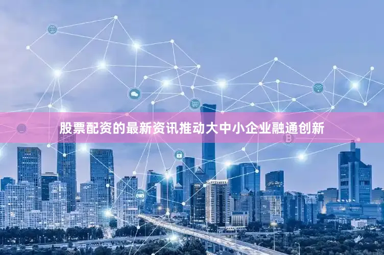 股票配资的最新资讯推动大中小企业融通创新