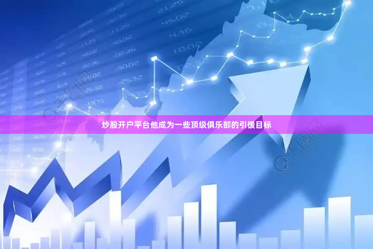 炒股开户平台他成为一些顶级俱乐部的引援目标