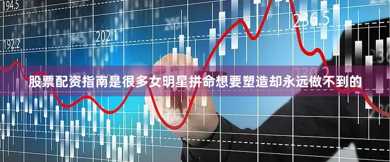 股票配资指南是很多女明星拼命想要塑造却永远做不到的
