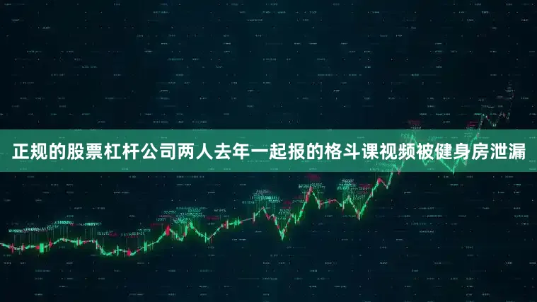 正规的股票杠杆公司两人去年一起报的格斗课视频被健身房泄漏