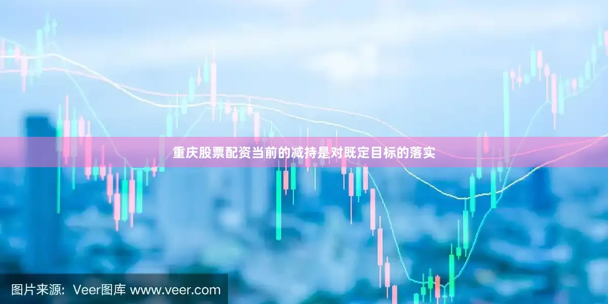 重庆股票配资当前的减持是对既定目标的落实