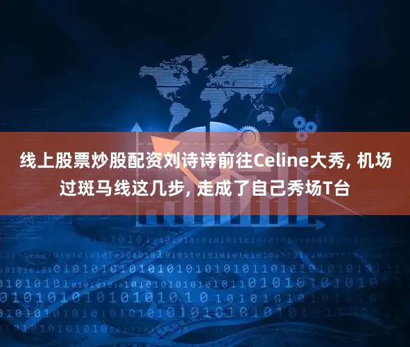 线上股票炒股配资刘诗诗前往Celine大秀, 机场过斑马线这几步, 走成了自己秀场T台