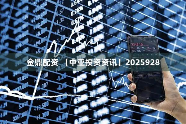 金鼎配资 【中亚投资资讯】2025928