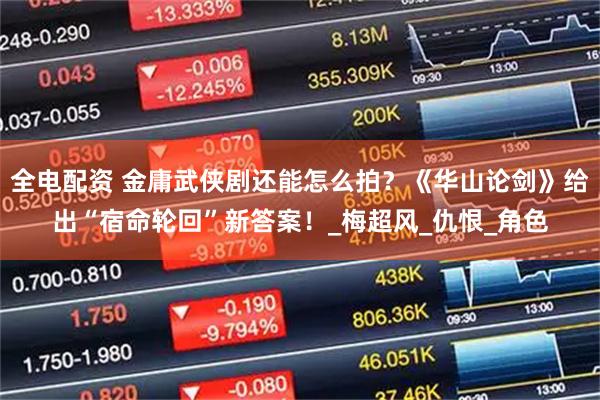 全电配资 金庸武侠剧还能怎么拍?《华山论剑》给出“宿命轮回”新答案!_梅超风_仇恨_角色