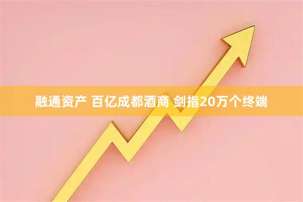 融通资产 百亿成都酒商 剑指20万个终端