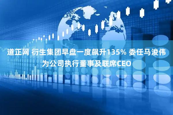 道正网 衍生集团早盘一度飙升135% 委任马浚伟为公司执行董事及联席CEO