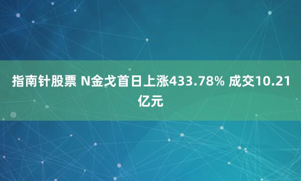 指南针股票 N金戈首日上涨433.78% 成交10.21亿元