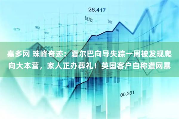嘉多网 珠峰奇迹：夏尔巴向导失踪一周被发现爬向大本营，家人正办葬礼！英国客户自称遭网暴