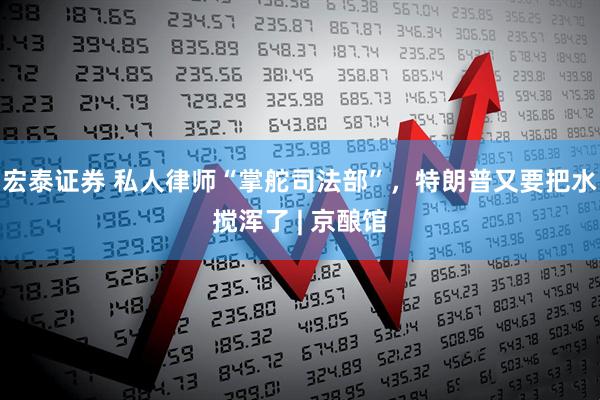 宏泰证券 私人律师“掌舵司法部”,特朗普又要把水搅浑了 | 京酿馆