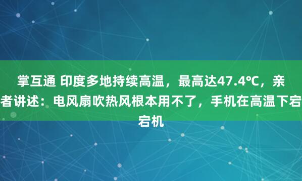 掌互通 印度多地持续高温,最高达47.4℃,亲历者讲述:电风扇吹热风根本用不了,手机在高温下宕机